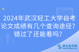 2024年武漢輕工大學(xué)自考論文成績(jī)有幾個(gè)查詢途徑？錯(cuò)過(guò)了還能看嗎？