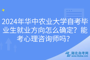 2024年華中農(nóng)業(yè)大學(xué)自考畢業(yè)生就業(yè)方向怎么確定？能考心理咨詢師嗎？