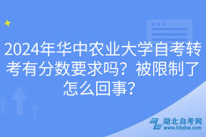2024年華中農(nóng)業(yè)大學(xué)自考轉(zhuǎn)考有分?jǐn)?shù)要求嗎？被限制了怎么回事？