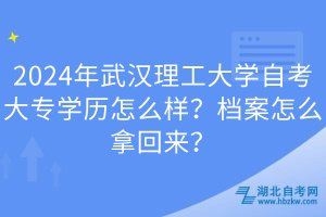 2024年武漢理工大學(xué)自考大專學(xué)歷怎么樣？檔案怎么拿回來？