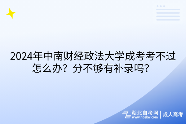 2024年中南財(cái)經(jīng)政法大學(xué)成考考不過怎么辦？分不夠有補(bǔ)錄嗎？