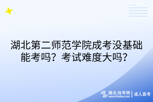 湖北第二師范學(xué)院成考沒基礎(chǔ)能考嗎？考試難度大嗎？