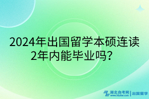 2024年出國留學本碩連讀2年內能畢業(yè)嗎？