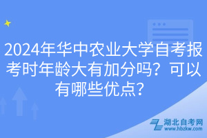 2024年華中農(nóng)業(yè)大學(xué)自考報(bào)考時(shí)年齡大有加分嗎？可以有哪些優(yōu)點(diǎn)？