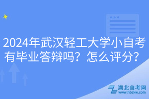 2024年武漢輕工大學(xué)小自考有畢業(yè)答辯嗎？怎么評分？