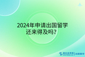 2024年申請(qǐng)出國(guó)留學(xué)還來(lái)得及嗎？