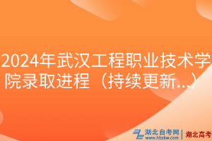 2024年武漢工程職業(yè)技術(shù)學院錄取進程(持續(xù)更新.) 2024年武漢工程職業(yè)技術(shù)學院錄取進程(持續(xù)更新.)