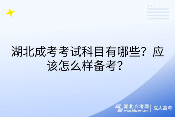 湖北成考考試科目有哪些？應(yīng)該怎么樣備考？