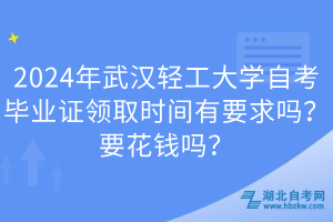 2024年武漢輕工大學自考畢業(yè)證領取時間有要求嗎？要花錢嗎？