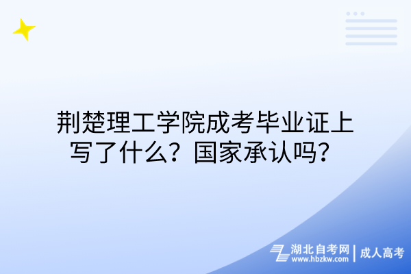 荊楚理工學(xué)院成考畢業(yè)證上寫了什么？國家承認(rèn)嗎？
