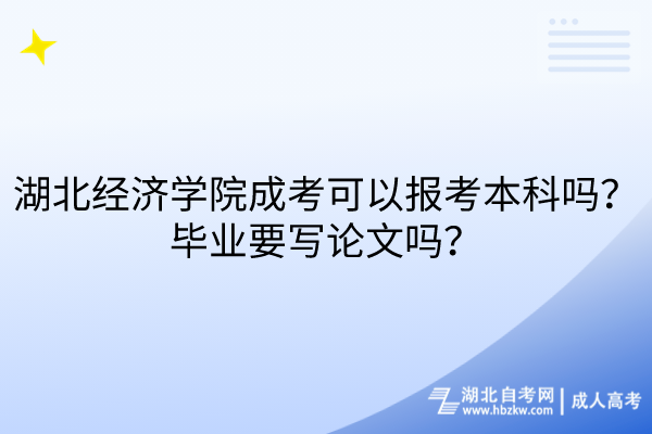 湖北經(jīng)濟(jì)學(xué)院成考可以報(bào)考本科嗎？畢業(yè)要寫論文嗎？