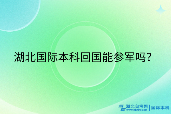 湖北國際本科回國能參軍嗎？