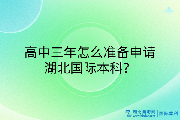 高中三年怎么準(zhǔn)備申請湖北國際本科？