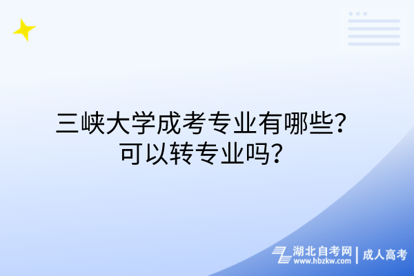 三峽大學(xué)成考專業(yè)有哪些？可以轉(zhuǎn)專業(yè)嗎？