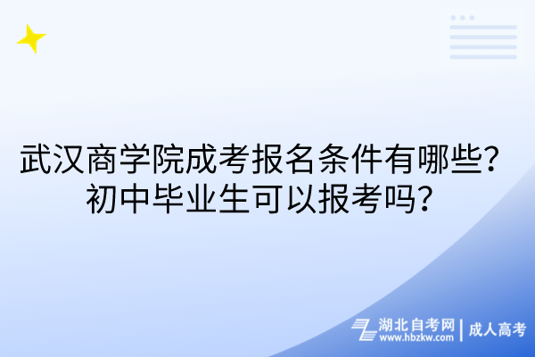 武漢商學(xué)院成考報名條件有哪些？初中畢業(yè)生可以報考嗎？