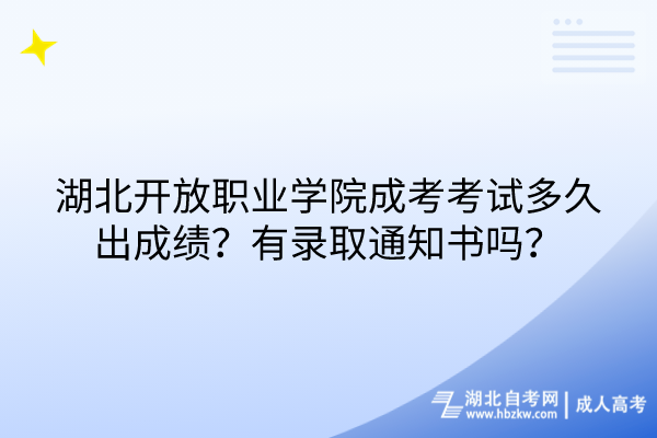 湖北開放職業(yè)學(xué)院成考考試多久出成績？有錄取通知書嗎？
