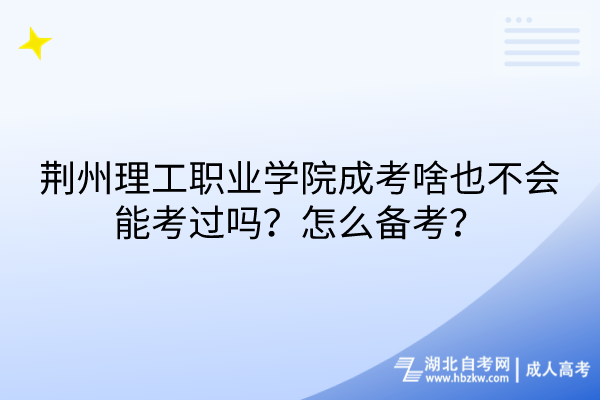 荊州理工職業(yè)學(xué)院成考啥也不會能考過嗎？怎么備考？