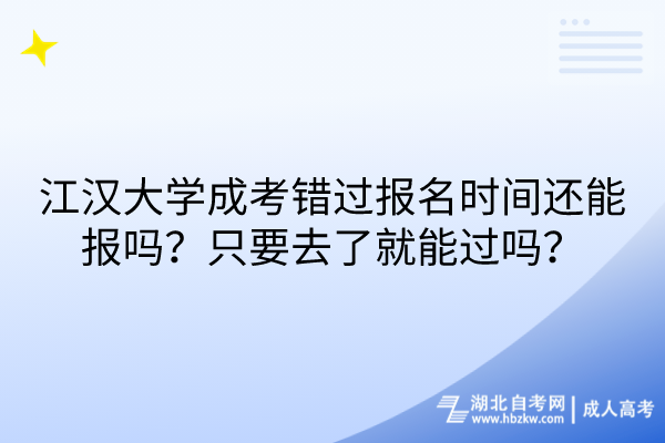 江漢大學(xué)成考錯(cuò)過報(bào)名時(shí)間還能報(bào)嗎？只要去了就能過嗎？