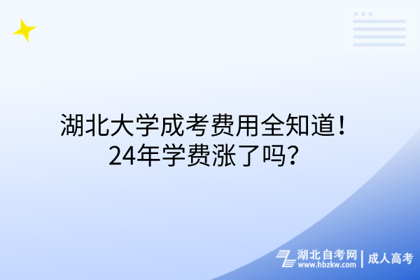 湖北大學(xué)成考費(fèi)用全知道！24年學(xué)費(fèi)漲了嗎？