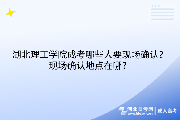 湖北理工學(xué)院成考哪些人要現(xiàn)場確認(rèn)？現(xiàn)場確認(rèn)地點(diǎn)在哪？