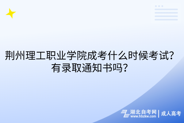 荊州理工職業(yè)學院成考什么時候考試？有錄取通知書嗎？