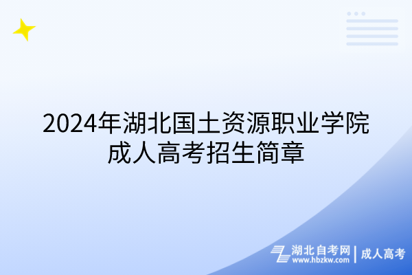 2024年湖北國土資源職業(yè)學(xué)院成人高考招生簡章(1)