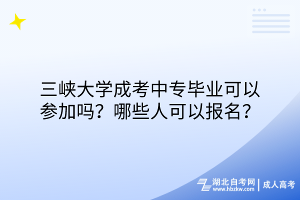 三峽大學(xué)成考中專畢業(yè)可以參加嗎？哪些人可以報名？