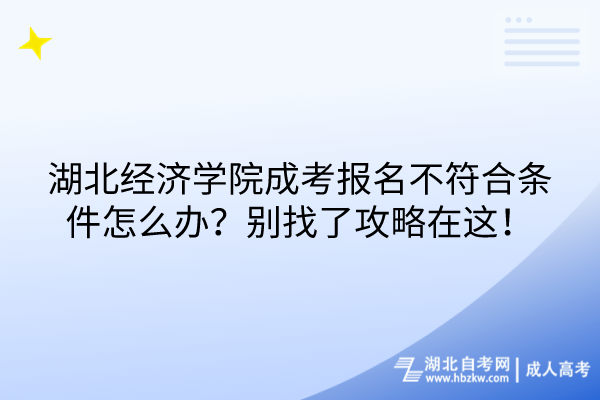 湖北經(jīng)濟(jì)學(xué)院成考報(bào)名不符合條件怎么辦？別找了攻略在這！