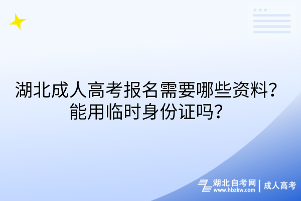 湖北成人高考報(bào)名需要哪些資料？能用臨時(shí)身份證嗎？