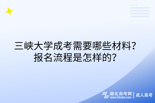 三峽大學成考需要哪些材料？報名流程是怎樣的？