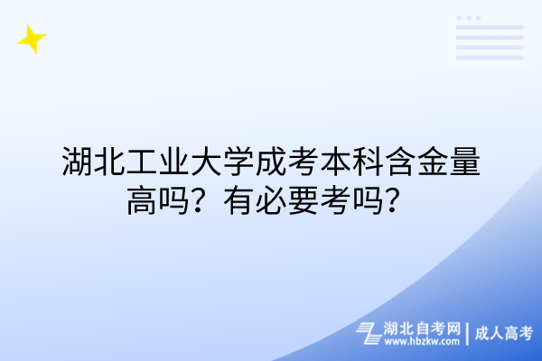 湖北工業(yè)大學成考本科含金量高嗎？有必要考嗎？
