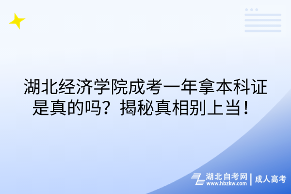 湖北經(jīng)濟學院成考一年拿本科證是真的嗎？揭秘真相別上當！