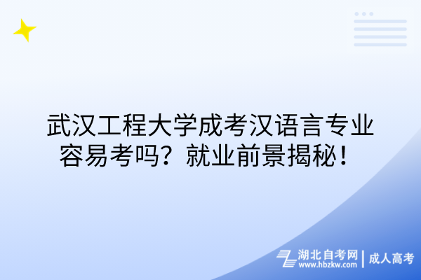 武漢工程大學(xué)成考漢語言專業(yè)容易考嗎？就業(yè)前景揭秘！