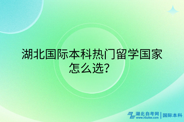 湖北國際本科熱門留學國家怎么選？