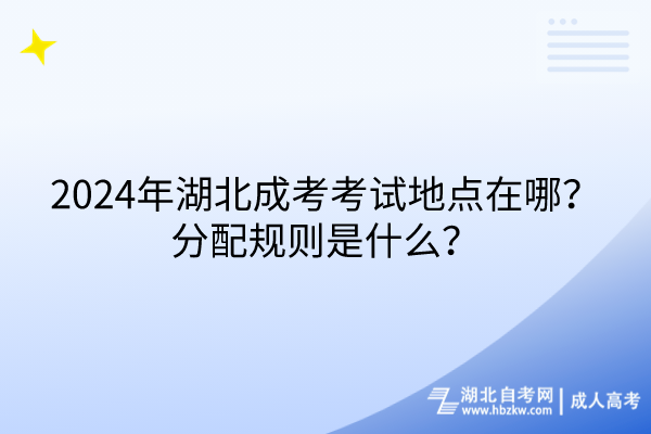 2024年湖北成考考試地點(diǎn)在哪？分配規(guī)則是什么？