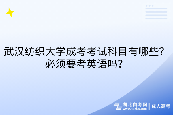 武漢紡織大學(xué)成考考試科目有哪些？必須要考英語(yǔ)嗎？