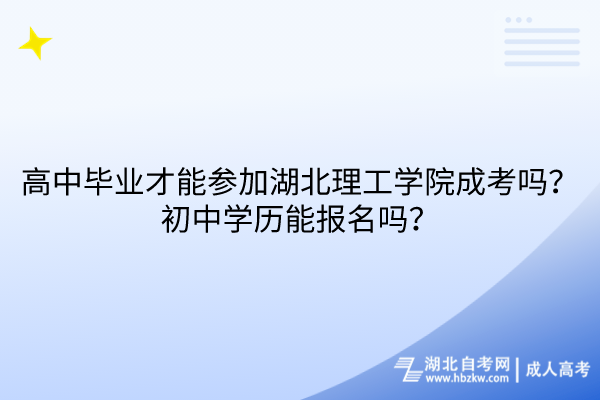高中畢業(yè)才能參加湖北理工學院成考嗎？初中學歷能報名嗎？