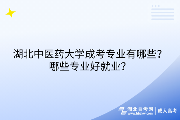 湖北中醫(yī)藥大學(xué)成考專業(yè)有哪些？哪些專業(yè)好就業(yè)？