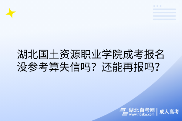 湖北國(guó)土資源職業(yè)學(xué)院成考報(bào)名沒(méi)參考算失信嗎？還能再報(bào)嗎？