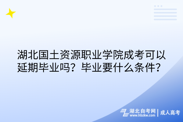湖北國土資源職業(yè)學(xué)院成考可以延期畢業(yè)嗎？畢業(yè)要什么條件？