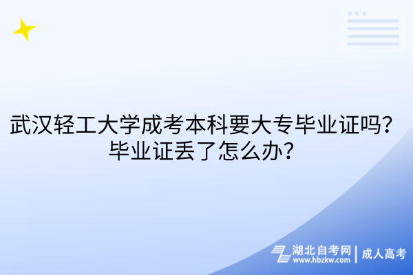 武漢輕工大學(xué)成考本科要大專(zhuān)畢業(yè)證嗎？畢業(yè)證丟了怎么辦？