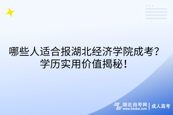 哪些人適合報(bào)湖北經(jīng)濟(jì)學(xué)院成考？學(xué)歷實(shí)用價值揭秘！