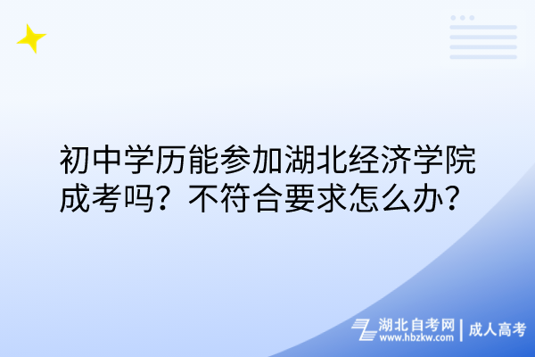 初中學(xué)歷能參加湖北經(jīng)濟(jì)學(xué)院成考嗎？不符合要求怎么辦？