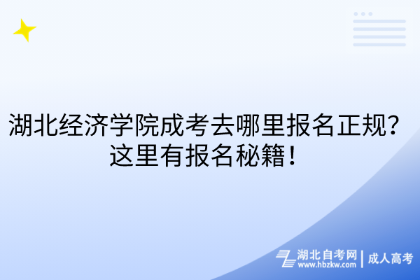 湖北經(jīng)濟(jì)學(xué)院成考去哪里報(bào)名正規(guī)？這里有報(bào)名秘籍！