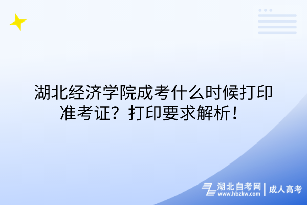 湖北經(jīng)濟(jì)學(xué)院成考什么時候打印準(zhǔn)考證？打印要求解析！