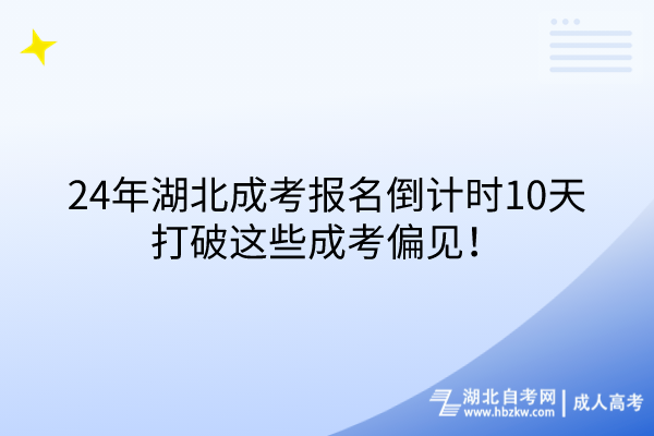 24年湖北成考報(bào)名倒計(jì)時(shí)10天，打破這些成考偏見(jiàn)！
