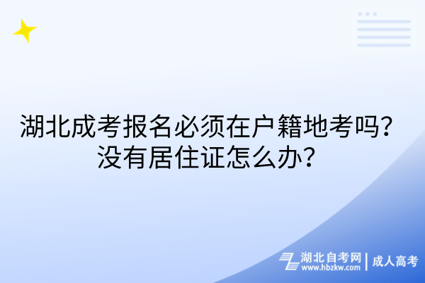 湖北成考報(bào)名必須在戶籍地考嗎？沒(méi)有居住證怎么辦？