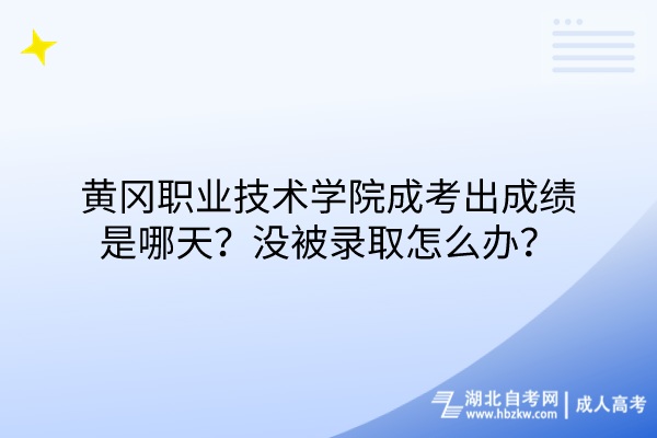 黃岡職業(yè)技術(shù)學(xué)院成考出成績是哪天？沒被錄取怎么辦？