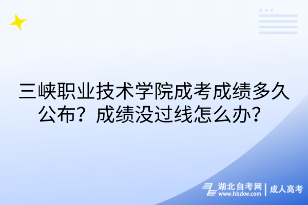 三峽職業(yè)技術(shù)學(xué)院成考成績(jī)多久公布？成績(jī)沒過(guò)線怎么辦？