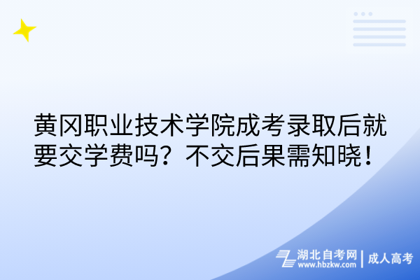 黃岡職業(yè)技術(shù)學(xué)院成考錄取后就要交學(xué)費(fèi)嗎？不交后果需知曉！